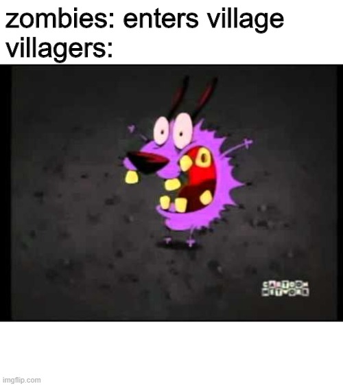 courage the cowardly dog screaming | zombies: enters village
villagers: | image tagged in courage the cowardly dog screaming | made w/ Imgflip meme maker
