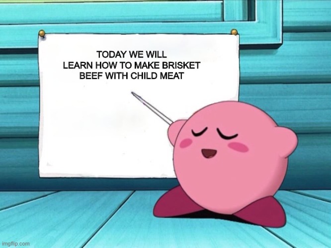 kirby sign | TODAY WE WILL LEARN HOW TO MAKE BRISKET BEEF WITH CHILD MEAT | image tagged in kirby sign | made w/ Imgflip meme maker