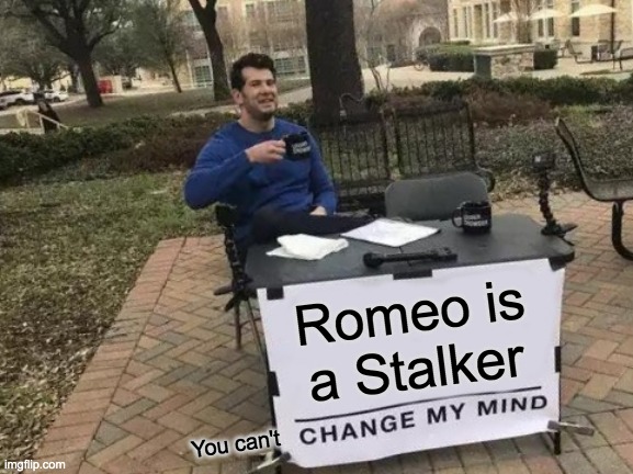 Change My Mind Meme | Romeo is a Stalker; You can't | image tagged in memes,change my mind | made w/ Imgflip meme maker