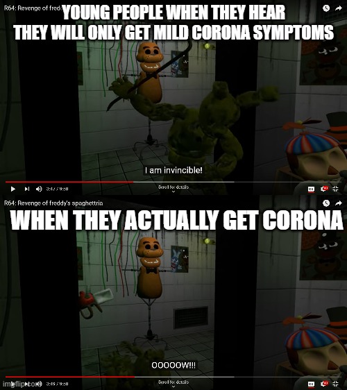 YOU ARE NOT INVINCIBLE TO CORONA | YOUNG PEOPLE WHEN THEY HEAR THEY WILL ONLY GET MILD CORONA SYMPTOMS; WHEN THEY ACTUALLY GET CORONA | image tagged in coronavirus,smg4,fnaf 3,springtrap | made w/ Imgflip meme maker