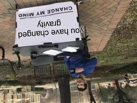 Change My Mind Meme | you have changed 
gravity | image tagged in memes,change my mind | made w/ Imgflip meme maker