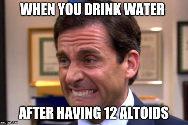 Cringe | WHEN YOU DRINK WATER; AFTER HAVING 12 ALTOIDS | image tagged in cringe | made w/ Imgflip meme maker
