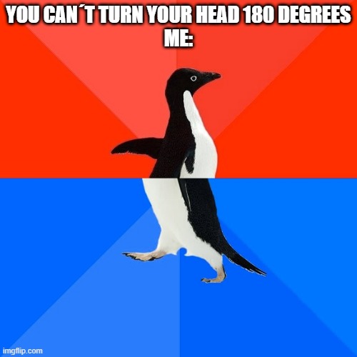 Socially Awesome Awkward Penguin Meme | YOU CAN´T TURN YOUR HEAD 180 DEGREES
ME: | image tagged in memes,socially awesome awkward penguin | made w/ Imgflip meme maker