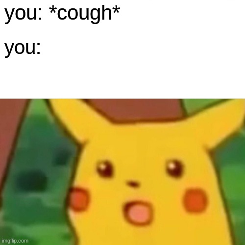 Surprised Pikachu | you: *cough*; you: | image tagged in memes,surprised pikachu | made w/ Imgflip meme maker