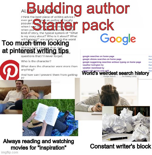 Budding Author starter pack | Budding author; Starter pack; Too much time looking at pinterest writing tips; World's weirdest search history; Always reading and watching movies for "inspiration"; Constant writer's block | image tagged in memes,blank starter pack,writing,authors,books | made w/ Imgflip meme maker