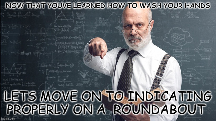 lets move on to the next lesson | NOW THAT YOUVE LEARNED HOW TO WASH YOUR HANDS; LETS MOVE ON TO INDICATING PROPERLY ON A  ROUNDABOUT | image tagged in first world problems | made w/ Imgflip meme maker