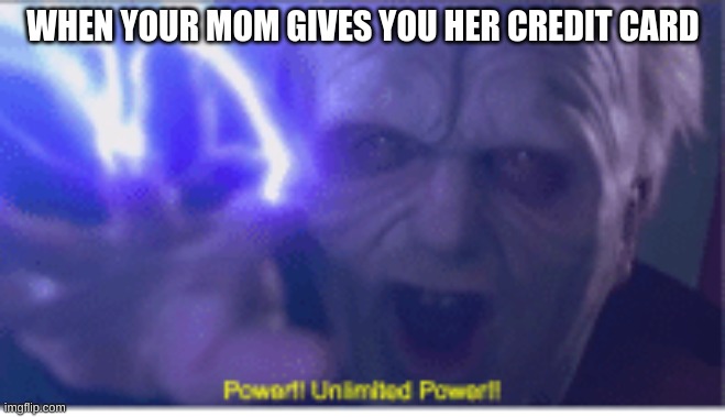 This is how I feel | WHEN YOUR MOM GIVES YOU HER CREDIT CARD | image tagged in unlimited power | made w/ Imgflip meme maker