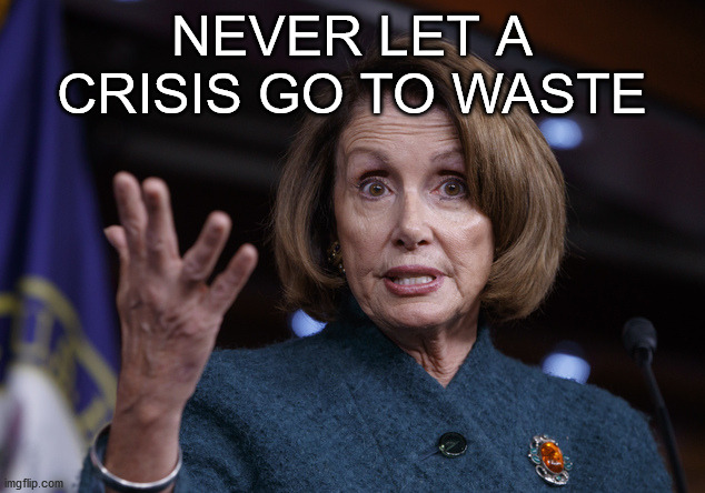 Good old Nancy Pelosi | NEVER LET A CRISIS GO TO WASTE | image tagged in good old nancy pelosi | made w/ Imgflip meme maker