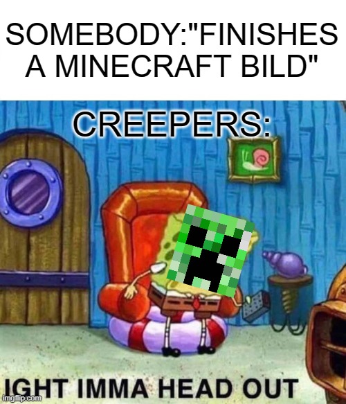 Spongebob Ight Imma Head Out Meme | SOMEBODY:"FINISHES A MINECRAFT BILD" CREEPERS: | image tagged in memes,spongebob ight imma head out | made w/ Imgflip meme maker
