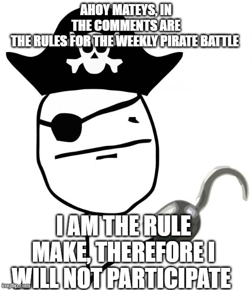 pirate | AHOY MATEYS, IN THE COMMENTS ARE THE RULES FOR THE WEEKLY PIRATE BATTLE; I AM THE RULE MAKE, THEREFORE I WILL NOT PARTICIPATE | image tagged in pirate | made w/ Imgflip meme maker