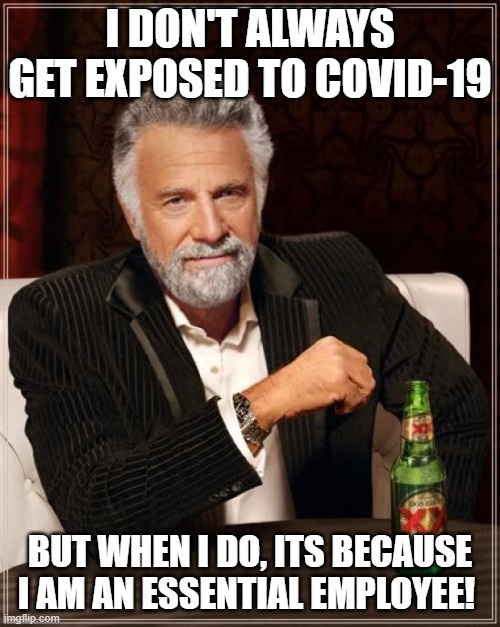 Essential Employee | I DON'T ALWAYS GET EXPOSED TO COVID-19; BUT WHEN I DO, ITS BECAUSE I AM AN ESSENTIAL EMPLOYEE! | image tagged in covid-19,coronavirus,work,sick,exposed,covid19 | made w/ Imgflip meme maker