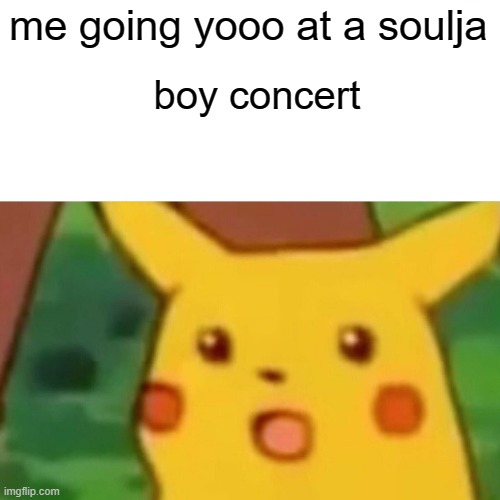 Surprised Pikachu Meme | me going yooo at a soulja; boy concert | image tagged in memes,surprised pikachu | made w/ Imgflip meme maker