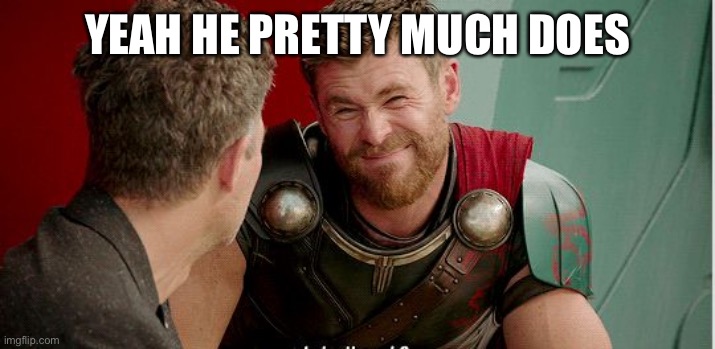 Thor is he though | YEAH HE PRETTY MUCH DOES | image tagged in thor is he though | made w/ Imgflip meme maker