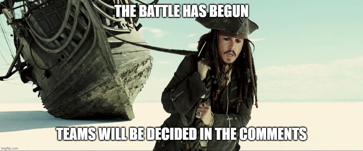 jack sparrow pulling ship | THE BATTLE HAS BEGUN; TEAMS WILL BE DECIDED IN THE COMMENTS | image tagged in jack sparrow pulling ship | made w/ Imgflip meme maker