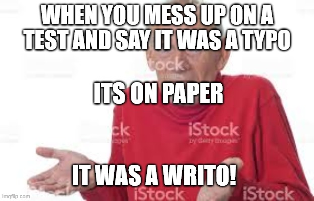 ahrug | WHEN YOU MESS UP ON A TEST AND SAY IT WAS A TYPO; ITS ON PAPER; IT WAS A WRITO! | image tagged in ahrug | made w/ Imgflip meme maker