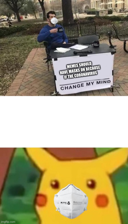 MEMES SHOULD HAVE MASKS ON BECAUSE IF THE CORONAVIRUS | image tagged in memes,change my mind,surprised pikachu | made w/ Imgflip meme maker