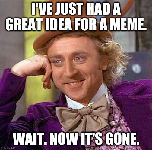 Creepy Condescending Wonka | I'VE JUST HAD A GREAT IDEA FOR A MEME. WAIT. NOW IT'S GONE. | image tagged in memes,creepy condescending wonka | made w/ Imgflip meme maker
