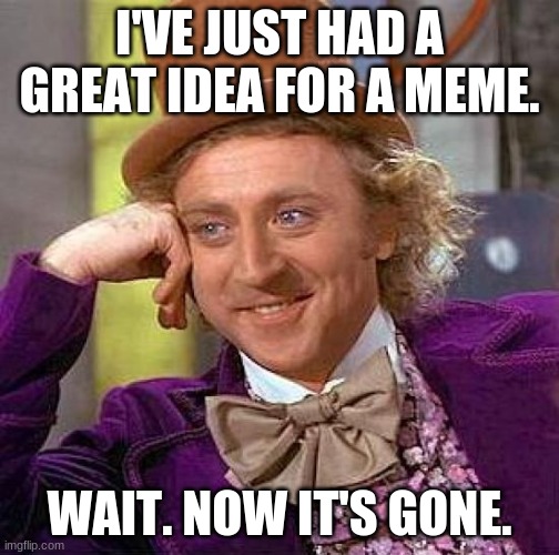 Creepy Condescending Wonka | I'VE JUST HAD A GREAT IDEA FOR A MEME. WAIT. NOW IT'S GONE. | image tagged in memes,creepy condescending wonka | made w/ Imgflip meme maker