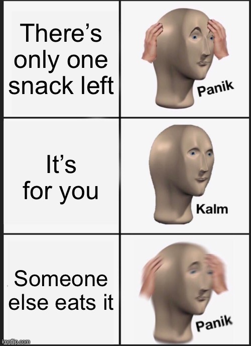 Panik Kalm Panik Meme | There’s only one snack left; It’s for you; Someone else eats it | image tagged in memes,panik kalm panik | made w/ Imgflip meme maker