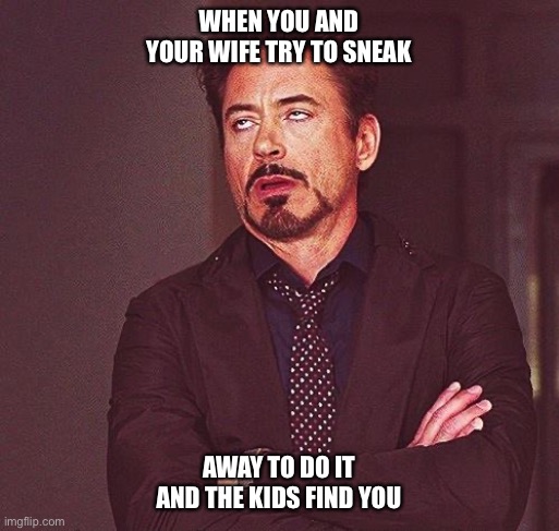 Robert Downey Jr Annoyed | WHEN YOU AND YOUR WIFE TRY TO SNEAK; AWAY TO DO IT AND THE KIDS FIND YOU | image tagged in robert downey jr annoyed,kids,funny memes,funny,dank memes,dank | made w/ Imgflip meme maker