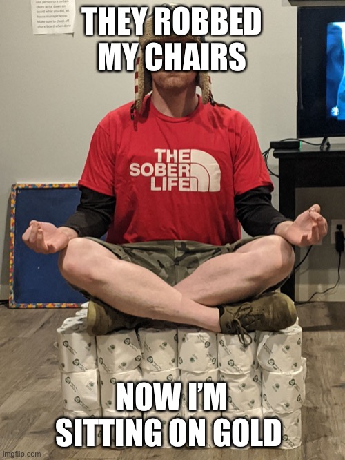 Corona free | THEY ROBBED MY CHAIRS; NOW I’M SITTING ON GOLD | image tagged in corona free | made w/ Imgflip meme maker
