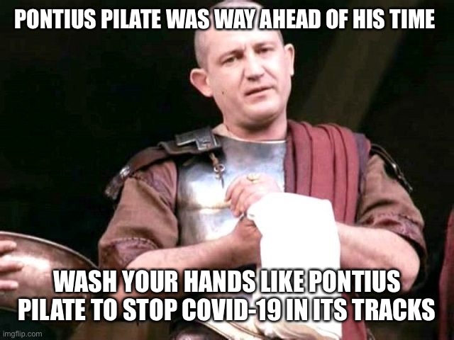 Pontius Pilate | PONTIUS PILATE WAS WAY AHEAD OF HIS TIME; WASH YOUR HANDS LIKE PONTIUS PILATE TO STOP COVID-19 IN ITS TRACKS | image tagged in pontius pilate | made w/ Imgflip meme maker
