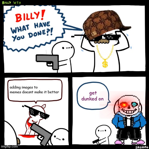 Billy, What Have You Done | adding images to memes doesnt make it better; get dunked on | image tagged in billy what have you done | made w/ Imgflip meme maker