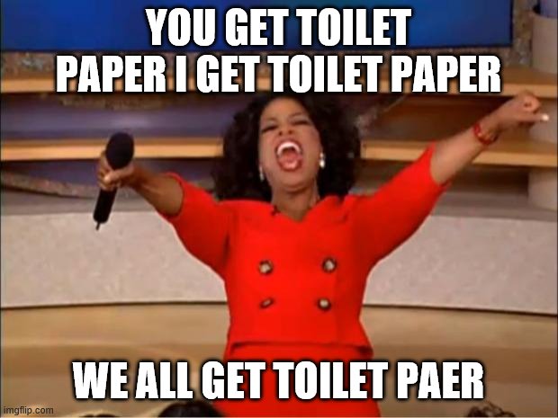 Oprah You Get A Meme | YOU GET TOILET PAPER I GET TOILET PAPER; WE ALL GET TOILET PAER | image tagged in memes,oprah you get a | made w/ Imgflip meme maker