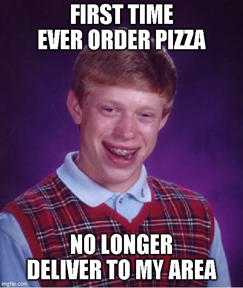 Bad Luck Brian Meme | FIRST TIME EVER ORDER PIZZA; NO LONGER DELIVER TO MY AREA | image tagged in memes,bad luck brian,AdviceAnimals | made w/ Imgflip meme maker