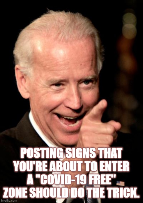 Smilin Biden Meme | POSTING SIGNS THAT YOU'RE ABOUT TO ENTER A "COVID-19 FREE" ZONE SHOULD DO THE TRICK. | image tagged in memes,smilin biden | made w/ Imgflip meme maker