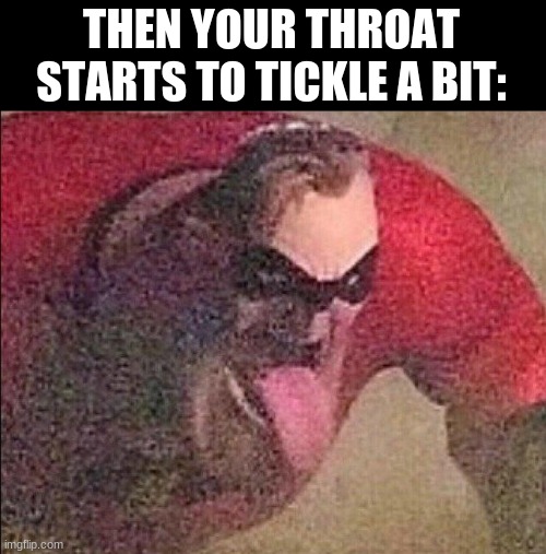 THEN YOUR THROAT STARTS TO TICKLE A BIT: | made w/ Imgflip meme maker