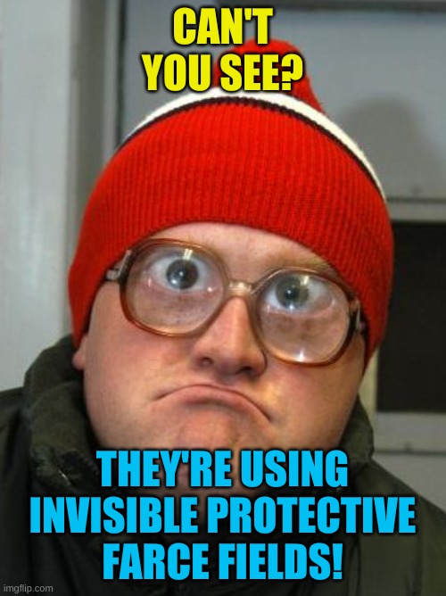 blind duh | CAN'T YOU SEE? THEY'RE USING INVISIBLE PROTECTIVE FARCE FIELDS! | image tagged in blind duh | made w/ Imgflip meme maker