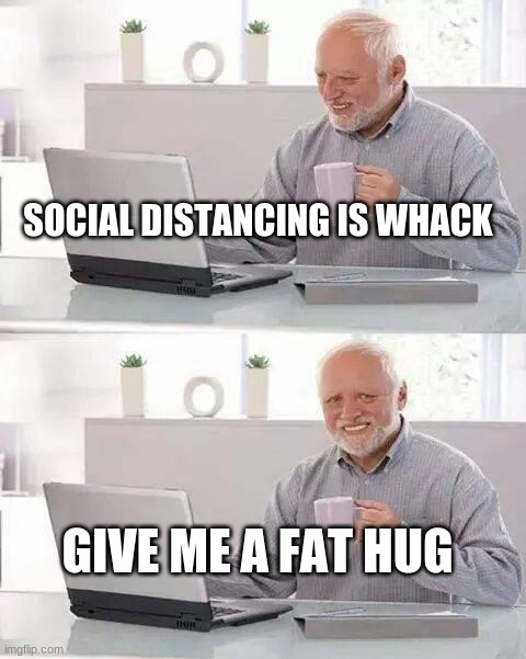 I'm Living my Life | SOCIAL DISTANCING IS WHACK; GIVE ME A FAT HUG | image tagged in hide the pain harold,social distancing,thug life,hugs,fearless,fake news | made w/ Imgflip meme maker
