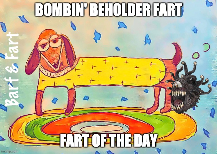 Bombin' Beholder Fart | BOMBIN' BEHOLDER FART; FART OF THE DAY | image tagged in fart,beholder,fotd,barf and fart | made w/ Imgflip meme maker