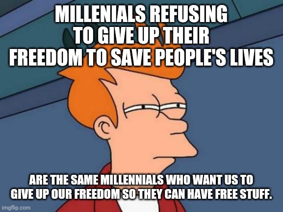 COVID-19 Nothing is Free | MILLENIALS REFUSING TO GIVE UP THEIR FREEDOM TO SAVE PEOPLE'S LIVES; ARE THE SAME MILLENNIALS WHO WANT US TO GIVE UP OUR FREEDOM SO THEY CAN HAVE FREE STUFF. | image tagged in memes,futurama fry,socialism,millennials,covid-19 | made w/ Imgflip meme maker