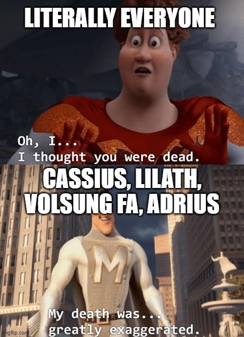 My death was greatly exaggerated | LITERALLY EVERYONE; CASSIUS, LILATH, VOLSUNG FA, ADRIUS | image tagged in my death was greatly exaggerated | made w/ Imgflip meme maker