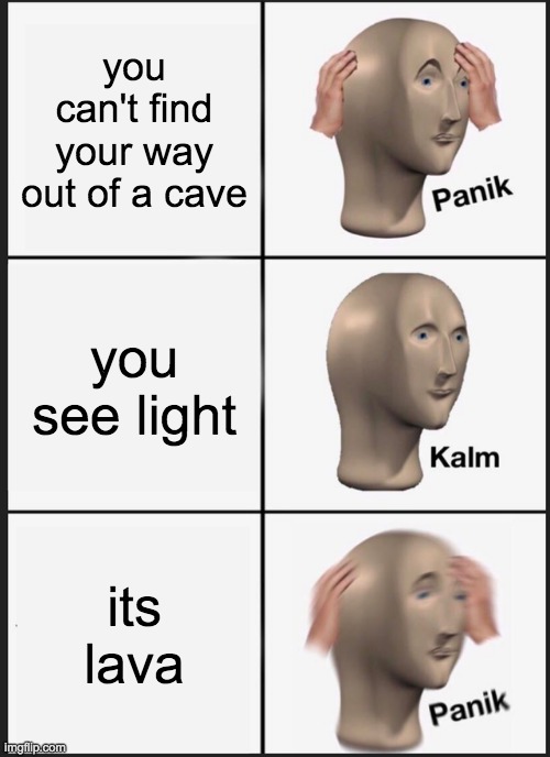 Panik Kalm Panik | you can't find your way out of a cave; you see light; its lava | image tagged in memes,panik kalm panik | made w/ Imgflip meme maker