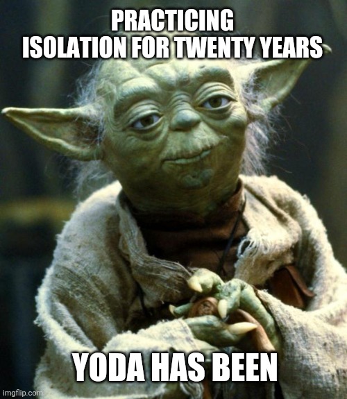 Ready for coronavirus quarantine, master Yoda is | PRACTICING ISOLATION FOR TWENTY YEARS; YODA HAS BEEN | image tagged in memes,star wars yoda,coronavirus,quarantine,isolation,star wars meme | made w/ Imgflip meme maker
