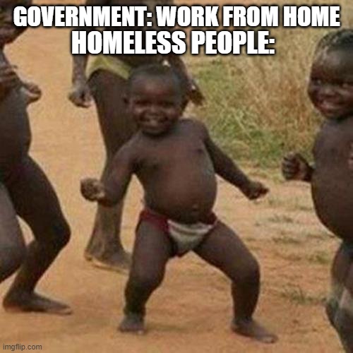 Third World Success Kid | GOVERNMENT: WORK FROM HOME; HOMELESS PEOPLE: | image tagged in memes,third world success kid | made w/ Imgflip meme maker