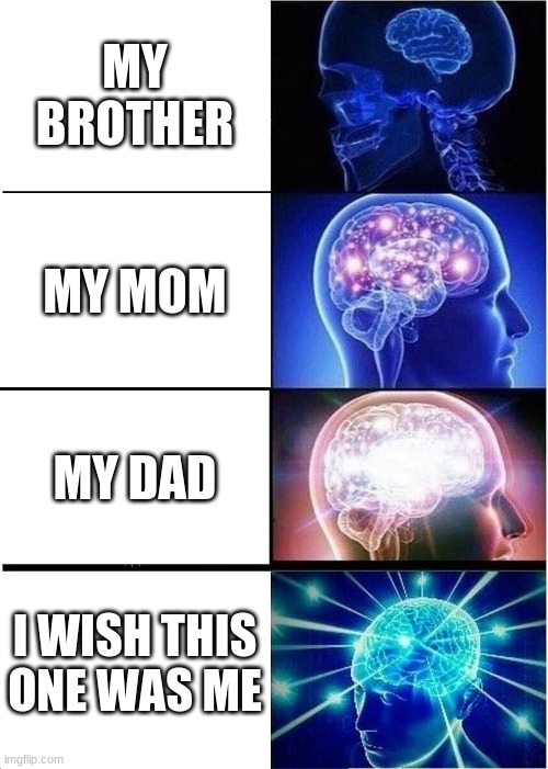 Expanding Brain | MY BROTHER; MY MOM; MY DAD; I WISH THIS ONE WAS ME | image tagged in memes,expanding brain | made w/ Imgflip meme maker