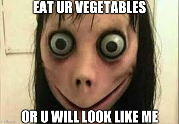 Momo | EAT UR VEGETABLES; OR U WILL LOOK LIKE ME | image tagged in momo | made w/ Imgflip meme maker