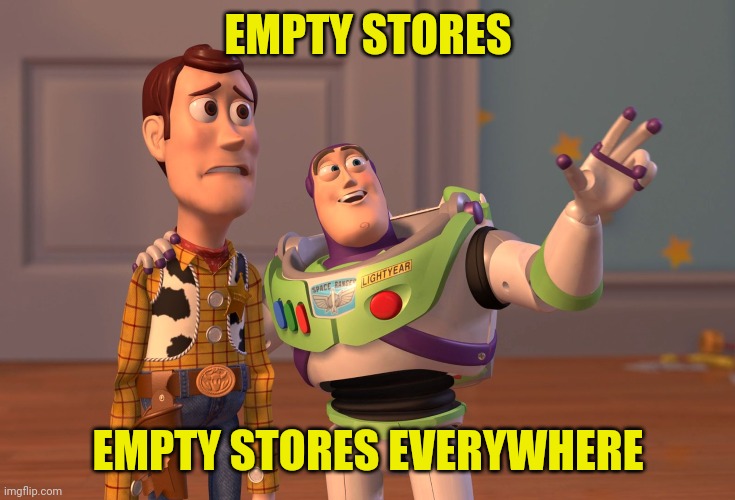 X, X Everywhere Meme | EMPTY STORES EMPTY STORES EVERYWHERE | image tagged in memes,x x everywhere | made w/ Imgflip meme maker