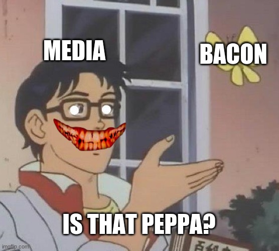 Is This A Pigeon | MEDIA; BACON; IS THAT PEPPA? | image tagged in memes,is this a pigeon | made w/ Imgflip meme maker