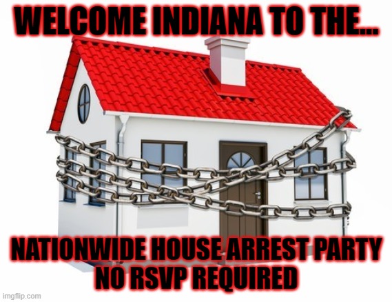 House arrest | WELCOME INDIANA TO THE... NATIONWIDE HOUSE ARREST PARTY
NO RSVP REQUIRED | image tagged in house arrest | made w/ Imgflip meme maker