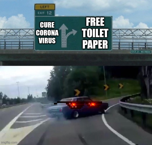 Left Exit 12 Off Ramp Meme | CURE CORONA VIRUS; FREE TOILET PAPER | image tagged in memes,left exit 12 off ramp | made w/ Imgflip meme maker