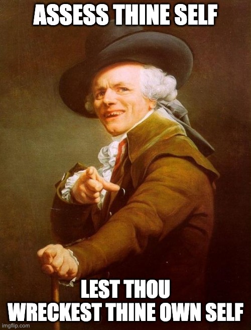 Joseph Ducreux | ASSESS THINE SELF; LEST THOU WRECKEST THINE OWN SELF | image tagged in memes,joseph ducreux | made w/ Imgflip meme maker
