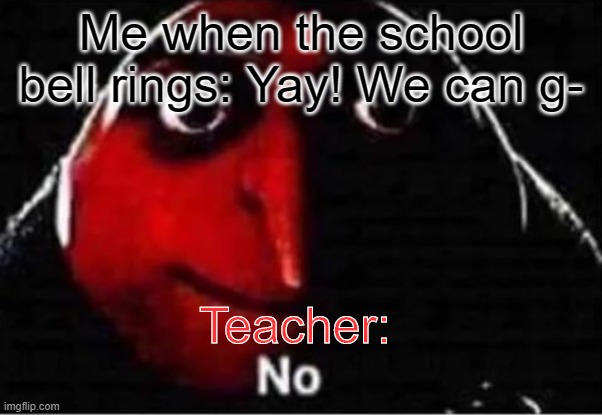 Gru No | Me when the school bell rings: Yay! We can g-; Teacher: | image tagged in gru no | made w/ Imgflip meme maker