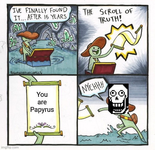 Yes you get it | You are Papyrus | image tagged in memes,the scroll of truth,undertale papyrus,undertale | made w/ Imgflip meme maker