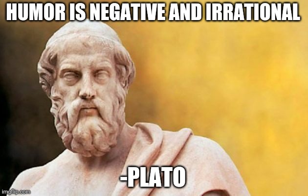 PLATO | HUMOR IS NEGATIVE AND IRRATIONAL; -PLATO | image tagged in plato | made w/ Imgflip meme maker