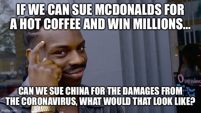 Roll Safe Think About It Meme | IF WE CAN SUE MCDONALDS FOR A HOT COFFEE AND WIN MILLIONS... CAN WE SUE CHINA FOR THE DAMAGES FROM THE CORONAVIRUS, WHAT WOULD THAT LOOK LIKE? | image tagged in memes,roll safe think about it | made w/ Imgflip meme maker
